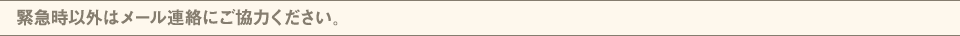 緊急時以外はメール連絡にご協力ください。